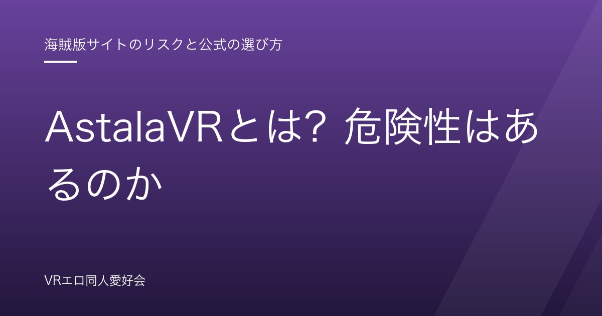 AstalaVRとは？危険性はあるのか｜無断転載サイトの仕組みと報告されているリスク【2026年版】